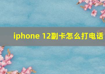 iphone 12副卡怎么打电话